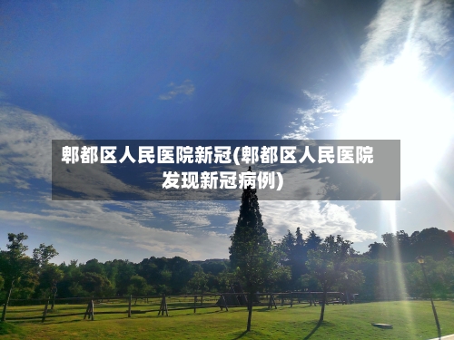 郫都区人民医院新冠(郫都区人民医院发现新冠病例)-第2张图片