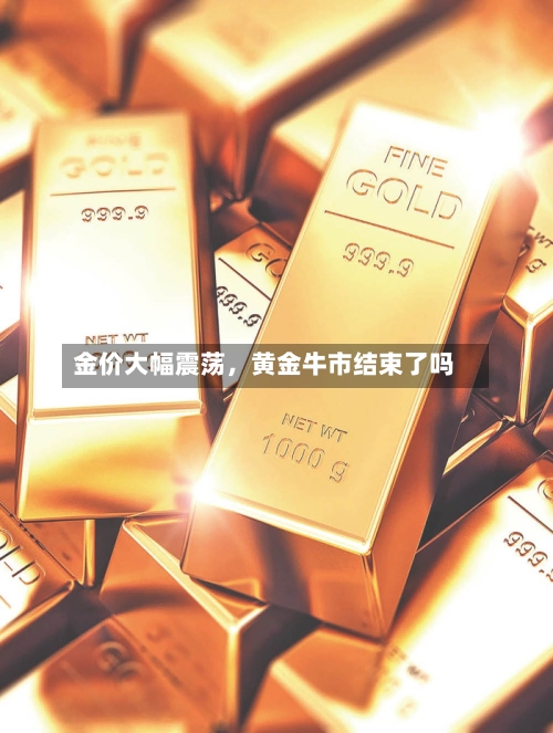 金价大幅震荡，黄金牛市结束了吗-第3张图片