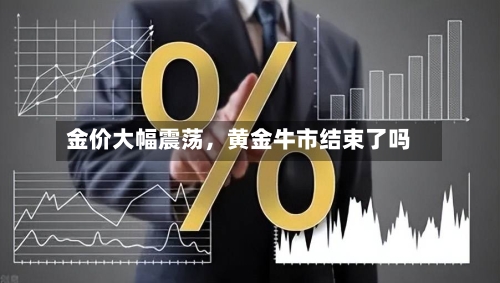 金价大幅震荡	，黄金牛市结束了吗-第2张图片