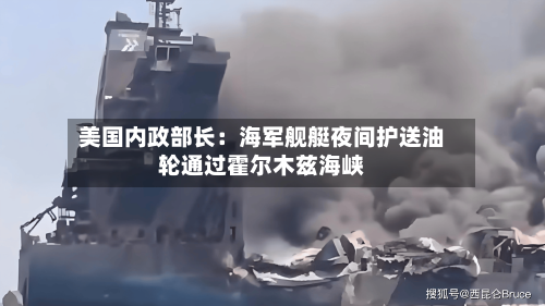 美国内政部长:海军舰艇夜间护送油轮通过霍尔木兹海峡