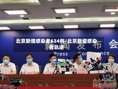 北京新增感染者634例/北京新增感染者轨迹