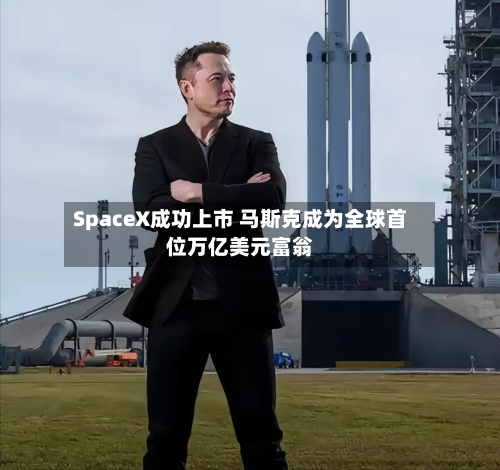 SpaceX成功上市 马斯克成为全球首位万亿美元富翁-第3张图片