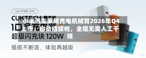 小米汽车家用充电机械臂2026年Q4上市：自动插拔枪，全程无需人工干预-第2张图片
