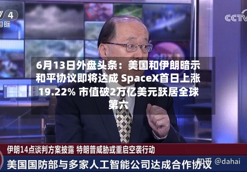 6月13日外盘头条：美国和伊朗暗示和平协议即将达成 SpaceX首日上涨19.22% 市值破2万亿美元跃居全球第六