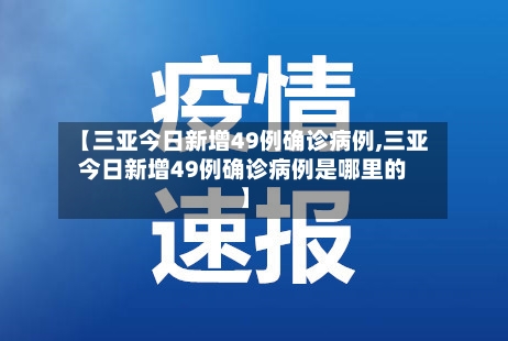 【三亚今日新增49例确诊病例,三亚今日新增49例确诊病例是哪里的】