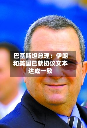 巴基斯坦总理:伊朗和美国已就协议文本达成一致