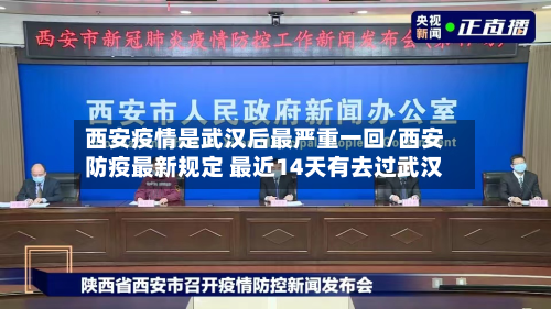 西安疫情是武汉后最严重一回/西安防疫最新规定 最近14天有去过武汉