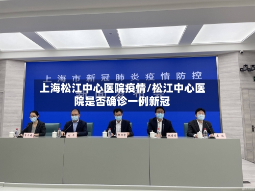 上海松江中心医院疫情/松江中心医院是否确诊一例新冠-第3张图片