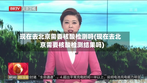 现在去北京需要核酸检测吗(现在去北京需要核酸检测结果吗)