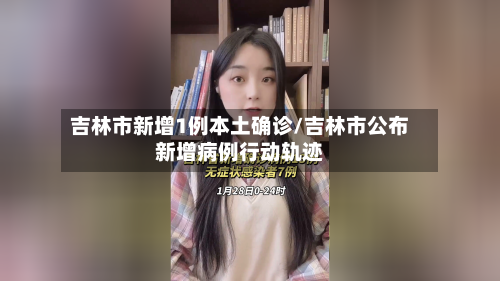 吉林市新增1例本土确诊/吉林市公布新增病例行动轨迹