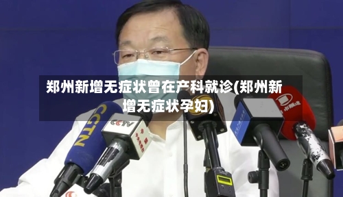 郑州新增无症状曾在产科就诊(郑州新增无症状孕妇)