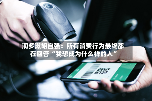 润多滋胡自强：所有消费行为最终都在回答 “我想成为什么样的人”