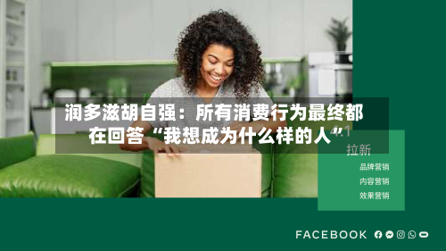 润多滋胡自强：所有消费行为最终都在回答 “我想成为什么样的人	”-第2张图片