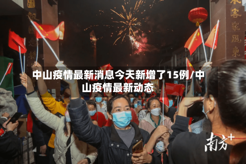 中山疫情最新消息今天新增了15例/中山疫情最新动态-第2张图片