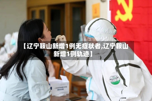 【辽宁鞍山新增1例无症状者,辽宁鞍山新增1例轨迹】