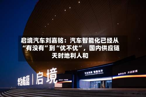 启境汽车刘嘉铭：汽车智能化已经从“有没有”到“优不优”，国内供应链天时地利人和-第3张图片