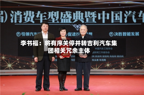 李书福:将有序关停并转吉利汽车集团相关冗余主体