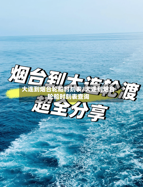 大连到烟台轮船时刻表/大连到烟台轮船时刻表查询-第2张图片
