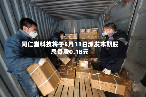 同仁堂科技将于8月11日派发末期股息每股0.18元