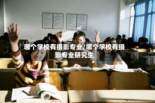 哪个学校有摄影专业/哪个学校有摄影专业研究生