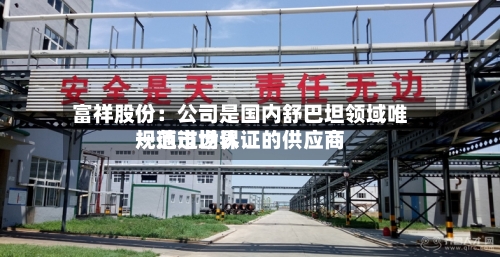 富祥股份：公司是国内舒巴坦领域唯一通过世界规范市场认证的供应商-第3张图片