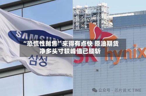 “恐慌性抛售”来得有点快 原油期货净多头寸较峰值已腰斩