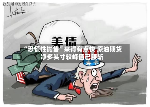 “恐慌性抛售”来得有点快 原油期货净多头寸较峰值已腰斩-第3张图片