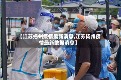 【江苏扬州疫情最新消息,江苏杨州疫情最新数据消息】-第2张图片