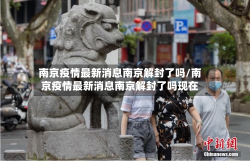 南京疫情最新消息南京解封了吗/南京疫情最新消息南京解封了吗现在-第3张图片